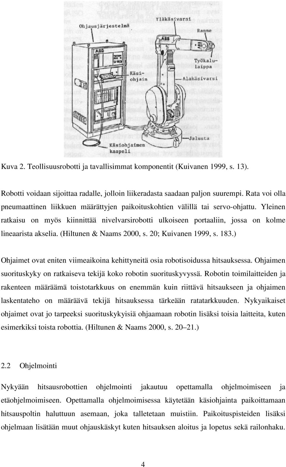 Yleinen ratkaisu on myös kiinnittää nivelvarsirobotti ulkoiseen portaaliin, jossa on kolme lineaarista akselia. (Hiltunen & Naams 2000, s. 20; Kuivanen 1999, s. 183.