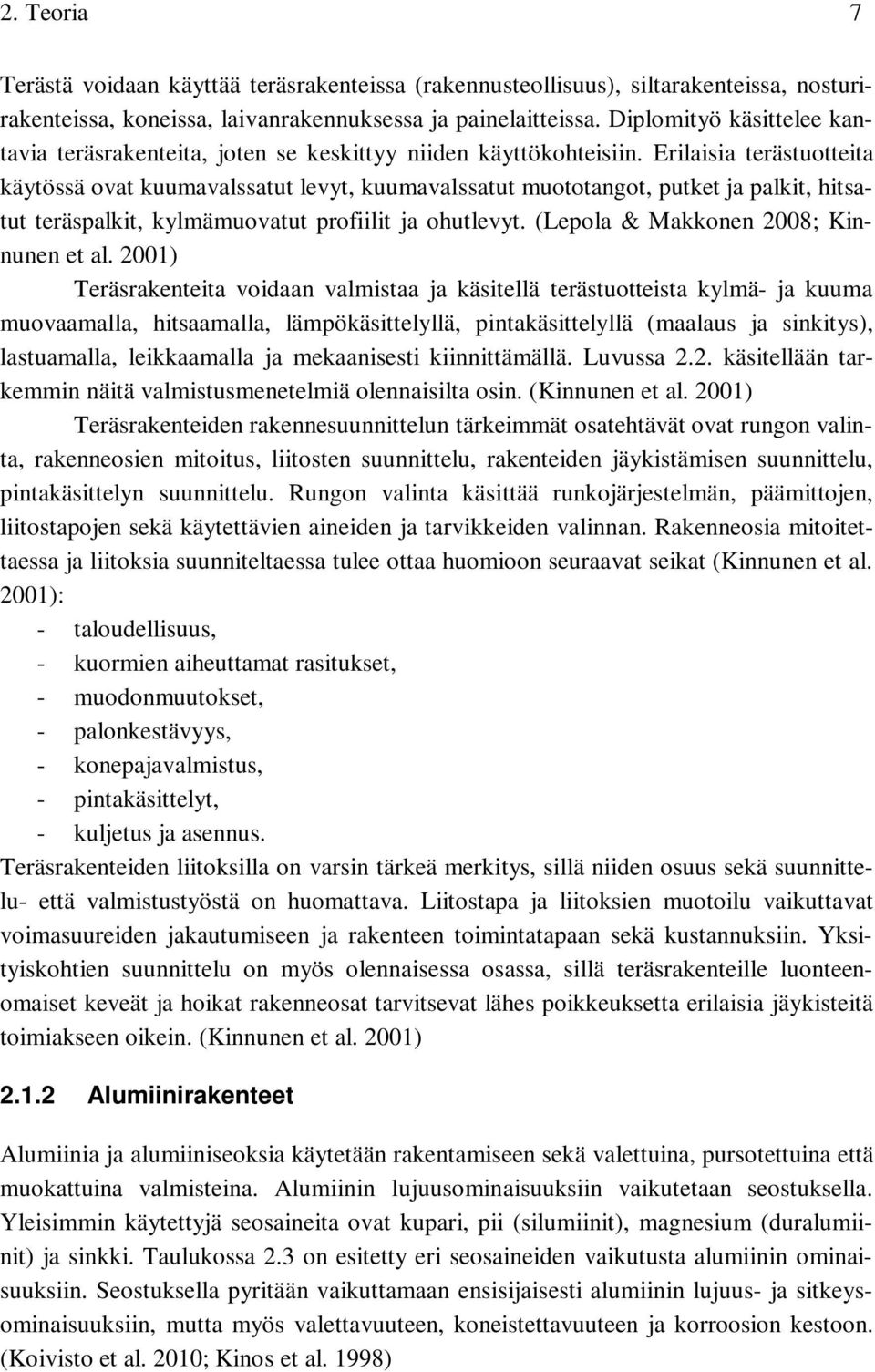 Erilaisia terästuotteita käytössä ovat kuumavalssatut levyt, kuumavalssatut muototangot, putket ja palkit, hitsatut teräspalkit, kylmämuovatut profiilit ja ohutlevyt.