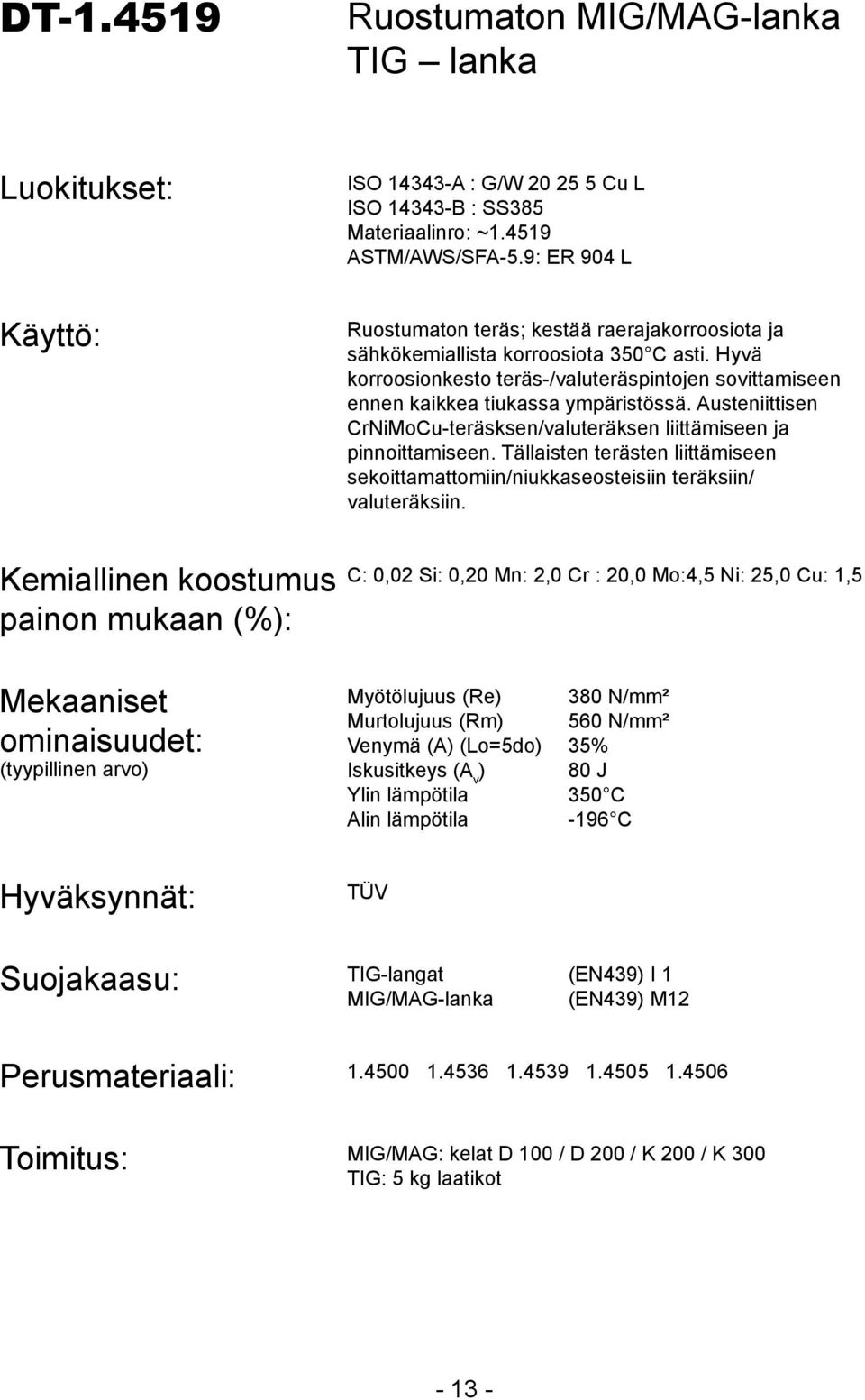 Austeniittisen CrNiMoCu-teräsksen/valuteräksen liittämiseen ja pinnoittamiseen. Tällaisten terästen liittämiseen sekoittamattomiin/niukkaseosteisiin teräksiin/ valuteräksiin.