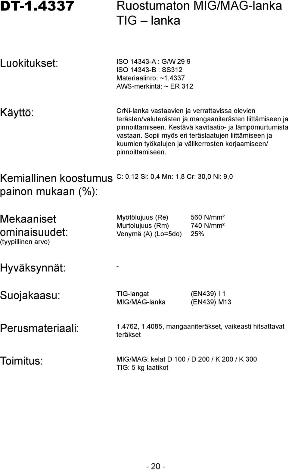 Kestävä kavitaatio- ja lämpömurtumista vastaan. Sopii myös eri teräslaatujen liittämiseen ja kuumien työkalujen ja välikerrosten korjaamiseen/ pinnoittamiseen.