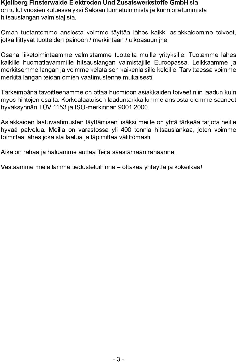 Osana liiketoimintaamme valmistamme tuotteita muille yrityksille. Tuotamme lähes kaikille huomattavammille hitsauslangan valmistajille Euroopassa.