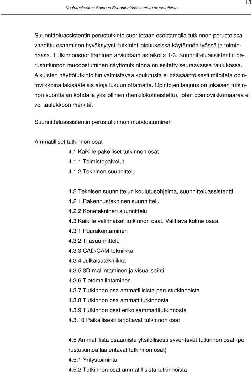 Aikuisten näyttötutkintoihin valmistavaa koulutusta ei pääsääntöisesti mitoiteta opintoviikkoina lakisääteisiä aloja lukuun ottamatta.