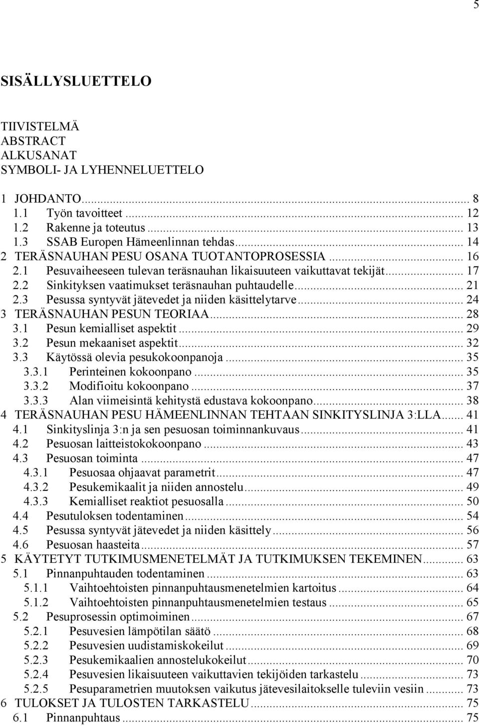 3 Pesussa syntyvät jätevedet ja niiden käsittelytarve... 24 3 TERÄSNAUHAN PESUN TEORIAA... 28 3.1 Pesun kemialliset aspektit... 29 3.2 Pesun mekaaniset aspektit... 32 3.