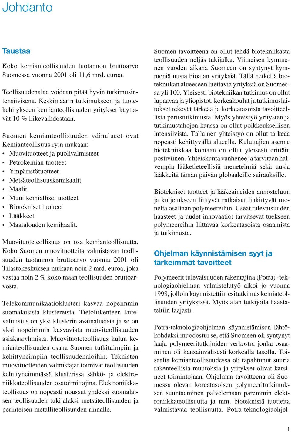 Suomen kemianteollisuuden ydinalueet ovat Kemianteollisuus ry:n mukaan: Muovituotteet ja puolivalmisteet Petrokemian tuotteet Ympäristötuotteet Metsäteollisuuskemikaalit Maalit Muut kemialliset