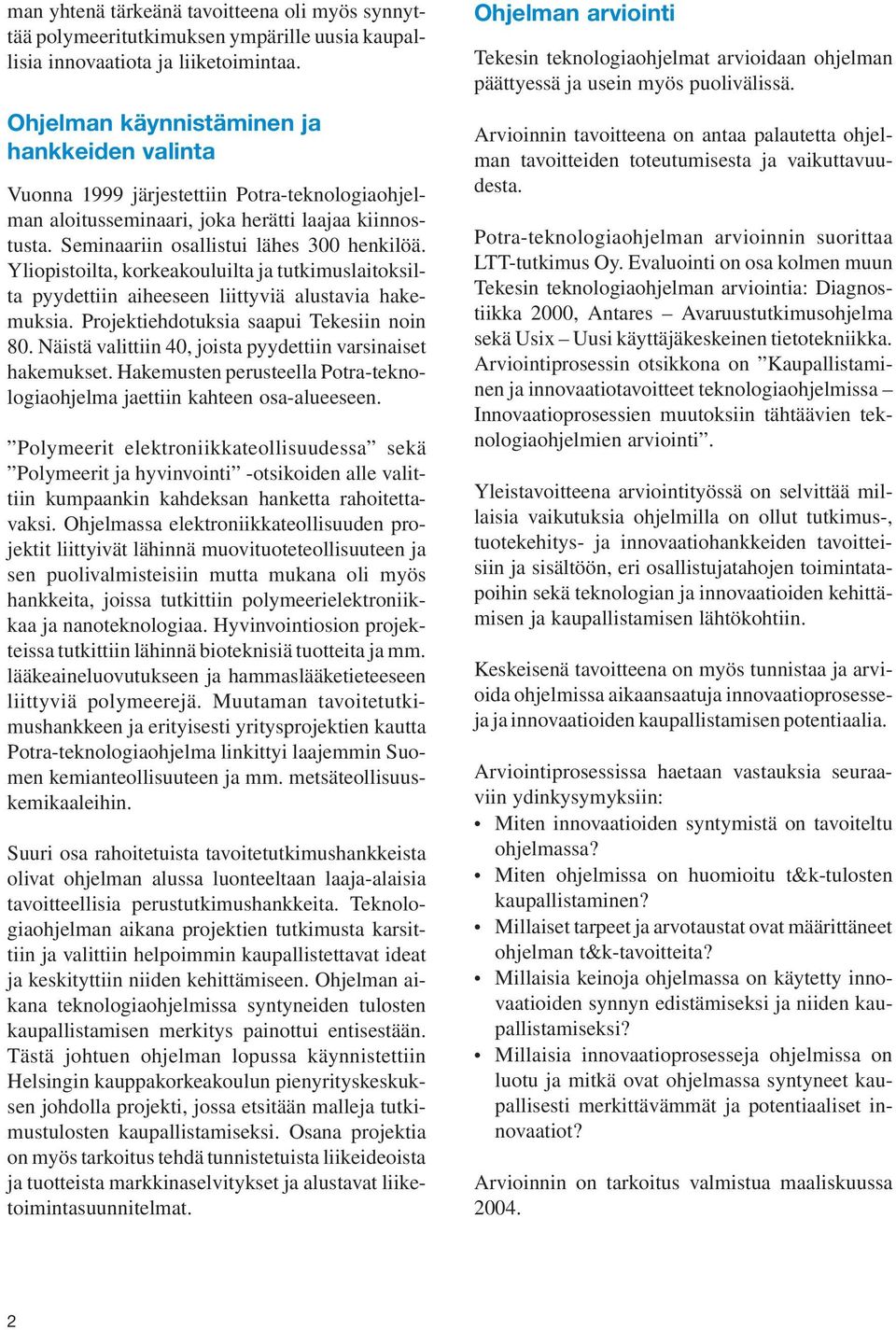 Yliopistoilta, korkeakouluilta ja tutkimuslaitoksilta pyydettiin aiheeseen liittyviä alustavia hakemuksia. Projektiehdotuksia saapui Tekesiin noin 80.