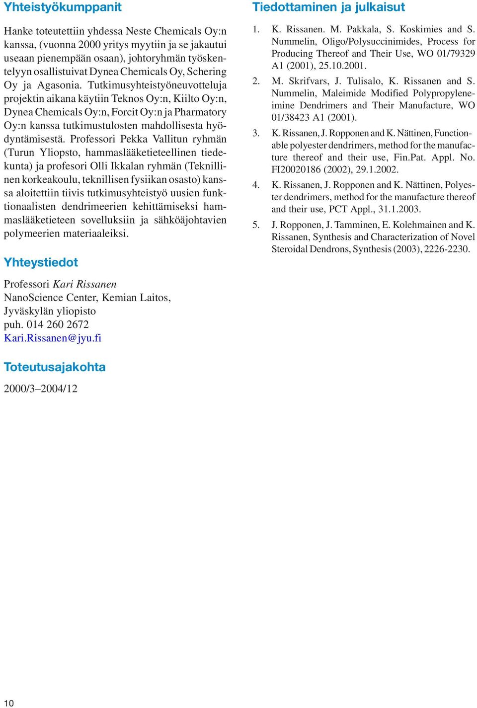 Tutkimusyhteistyöneuvotteluja projektin aikana käytiin Teknos y:n, Kiilto y:n, Dynea Chemicals y:n, Forcit y:n ja Pharmatory y:n kanssa tutkimustulosten mahdollisesta hyödyntämisestä.