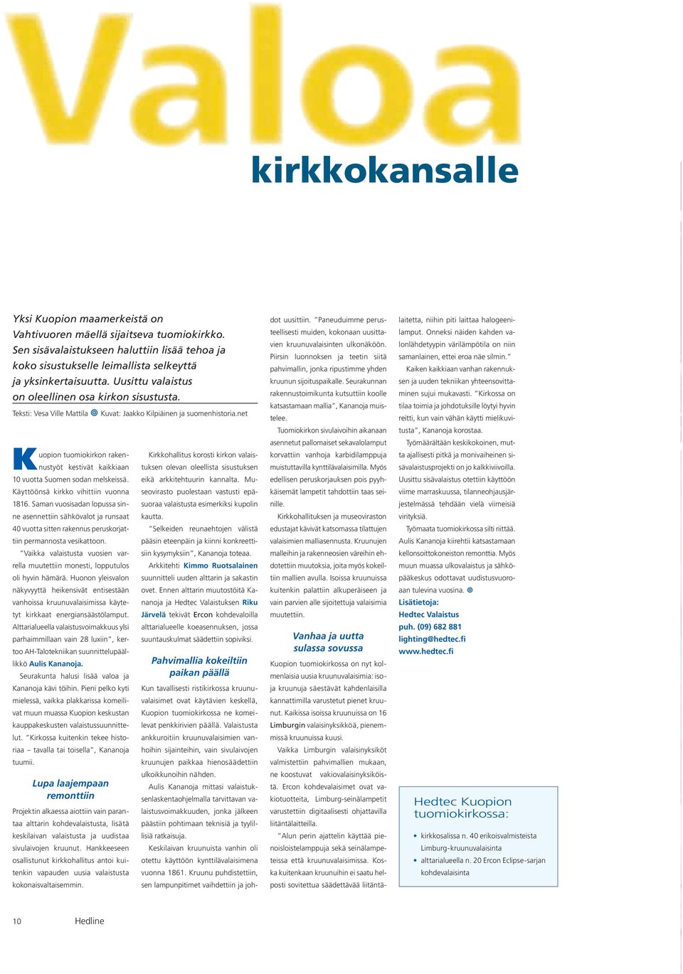 net uopion tuomiokirkon rakennustyöt kestivät kaikkiaan K10 vuotta Suomen sodan melskeissä. Käyttöönsä kirkko vihittiin vuonna 1816.