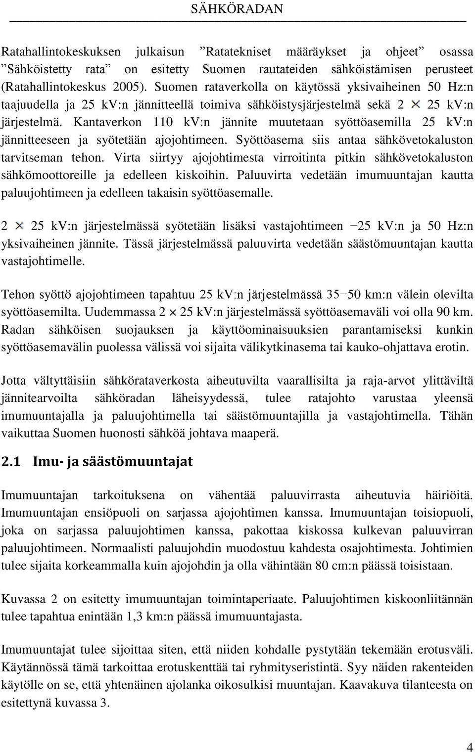 Kantaverkon 110 kv:n jännite muutetaan syöttöasemilla 25 kv:n jännitteeseen ja syötetään ajojohtimeen. Syöttöasema siis antaa sähkövetokaluston tarvitseman tehon.