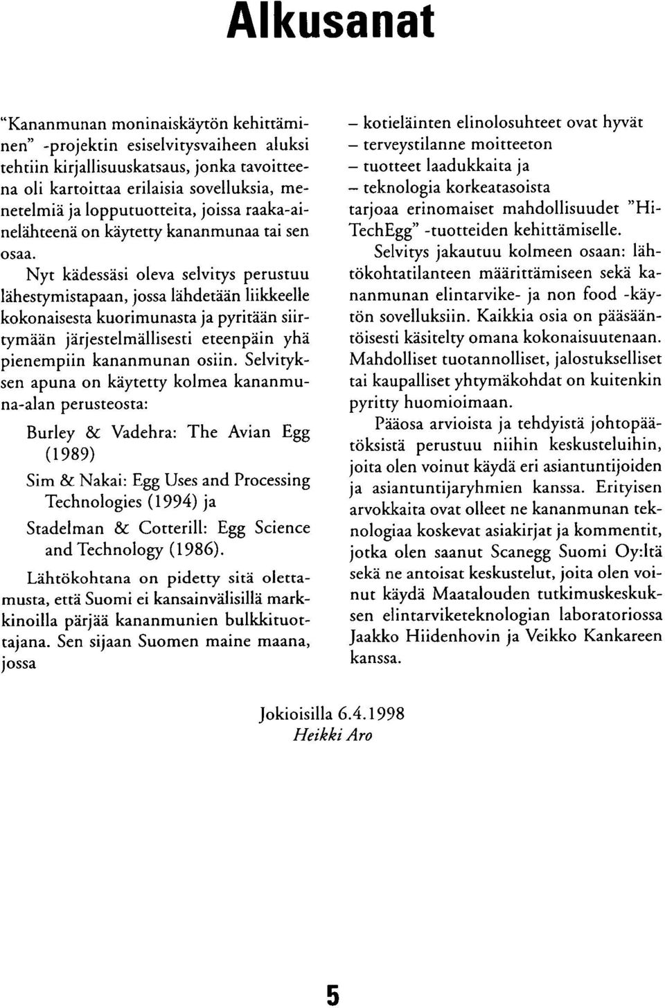 Nyt kädessäsi oleva selvitys perustuu lähestymistapaan, jossa lähdetään liikkeelle kokonaisesta kuorimunasta ja pyritään siirtymään järjestelmällisesti eteenpäin yhä pienempiin kananmunan osiin.