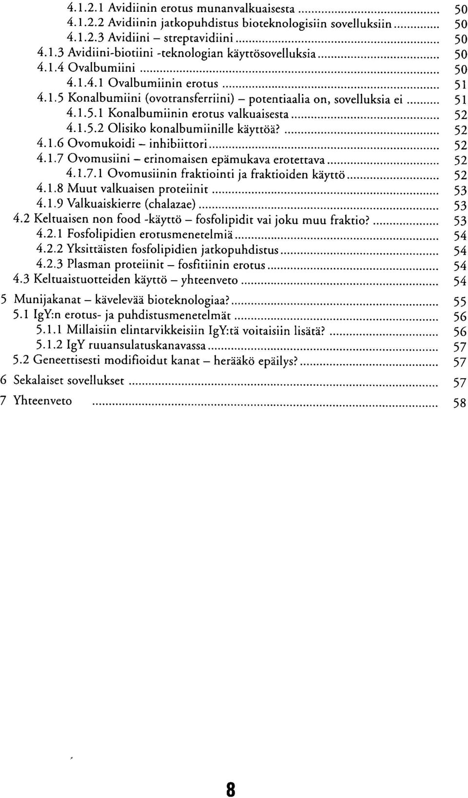 52 4.1.6 Ovomukoidi inhibiittori 52 4.1.7 Ovomusiini erinomaisen epämukava erotettava 52 4.1.7.1 Ovomusiinin fraktiointi ja fraktioiden käyttö 52 4.1.8 Muut valkuaisen proteiinit 53 4.1.9 Valkuaiskierre (chalazae) 53 4.