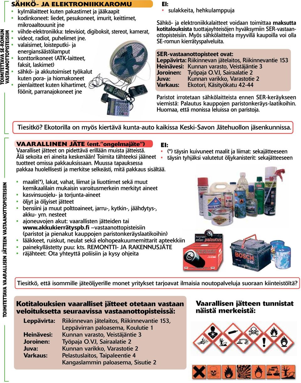 valaisimet, loisteputki- ja energiansäästölamput konttorikoneet (ATK-laitteet, faksit, laskimet) sähkö- ja akkutoimiset työkalut kuten pora- ja hiomakoneet pienlaitteet kuten kihartimet, föönit,