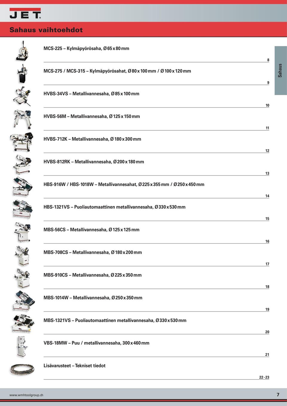 mm 14 HBS-1321VS Puoliautomaattinen metallivannesaha, Ø 330 x 530 mm 15 MBS-56CS Metallivannesaha, Ø 125 x 125 mm 16 MBS-708CS Metallivannesaha, Ø 180 x 200 mm 17 MBS-910CS Metallivannesaha, Ø 225