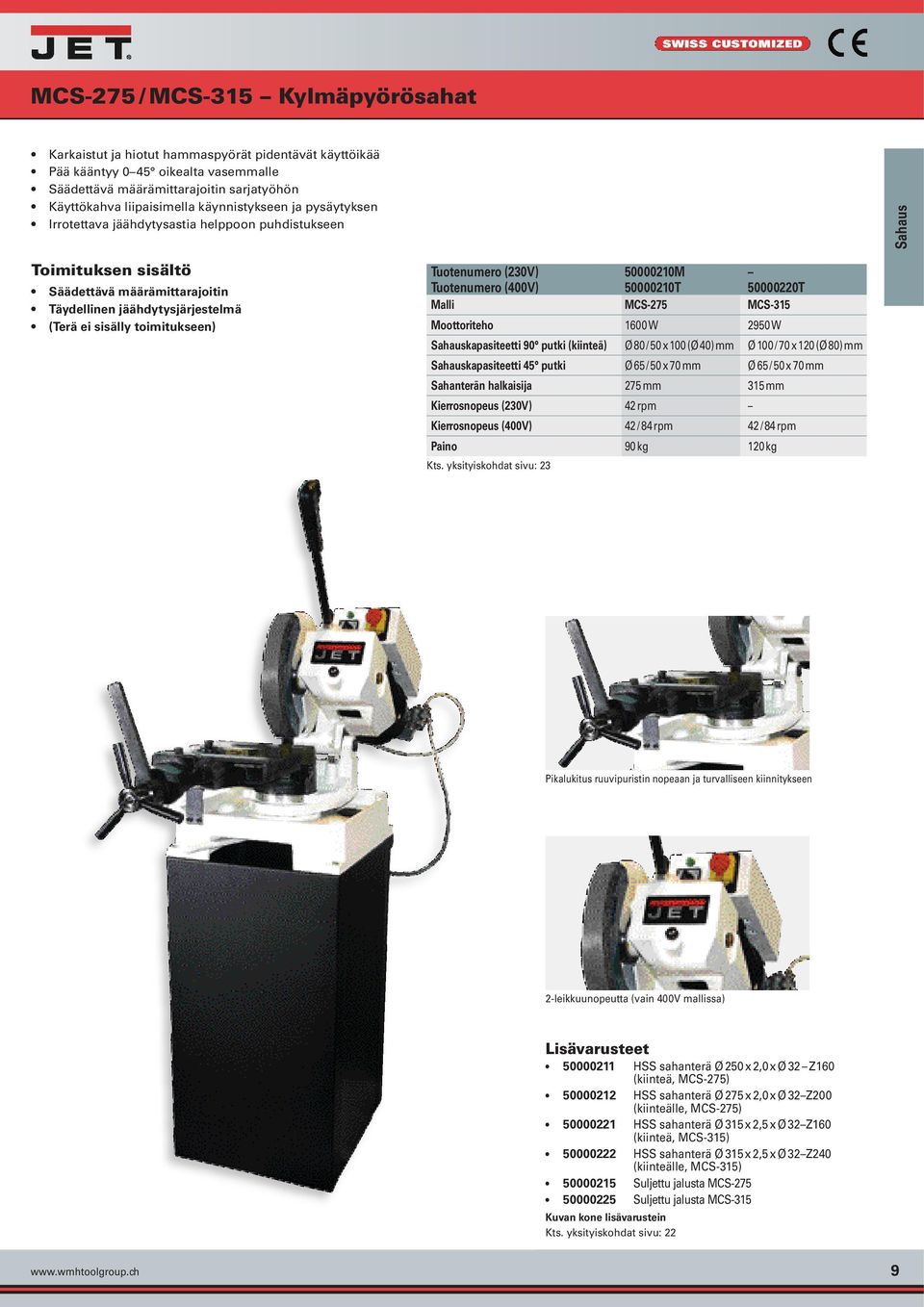 50000210M Tuotenumero (400V) 50000210T 50000220T Malli MCS-275 MCS-315 Moottoriteho 1600 W 2950 W Sahauskapasiteetti 90 putki (kiinteä) Ø 80 / 50 x 100 (Ø 40) mm Ø 100 / 70 x 120 (Ø 80) mm