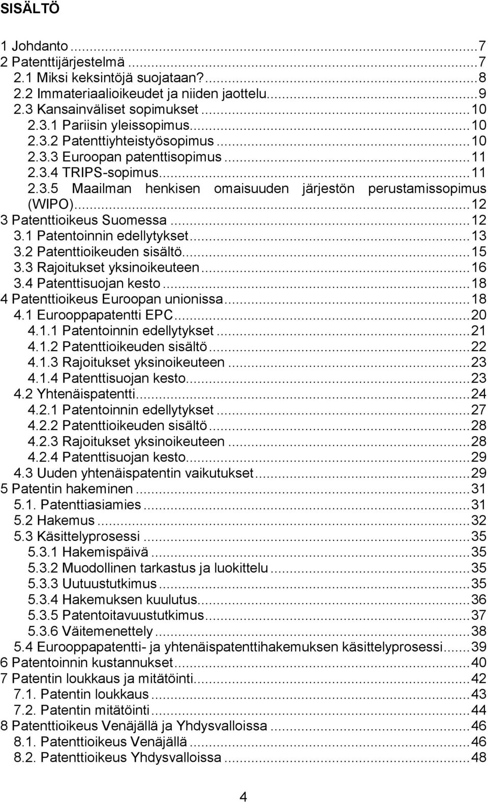 .. 12 3 Patenttioikeus Suomessa... 12 3.1 Patentoinnin edellytykset... 13 3.2 Patenttioikeuden sisältö... 15 3.3 Rajoitukset yksinoikeuteen... 16 3.4 Patenttisuojan kesto.