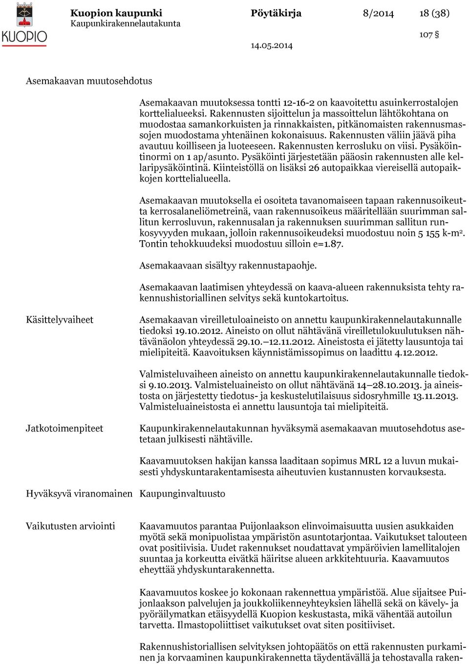 Rakennusten väliin jäävä piha avautuu koilliseen ja luoteeseen. Rakennusten kerrosluku on viisi. Pysäköintinormi on 1 ap/asunto. Pysäköinti järjestetään pääosin rakennusten alle kellaripysäköintinä.