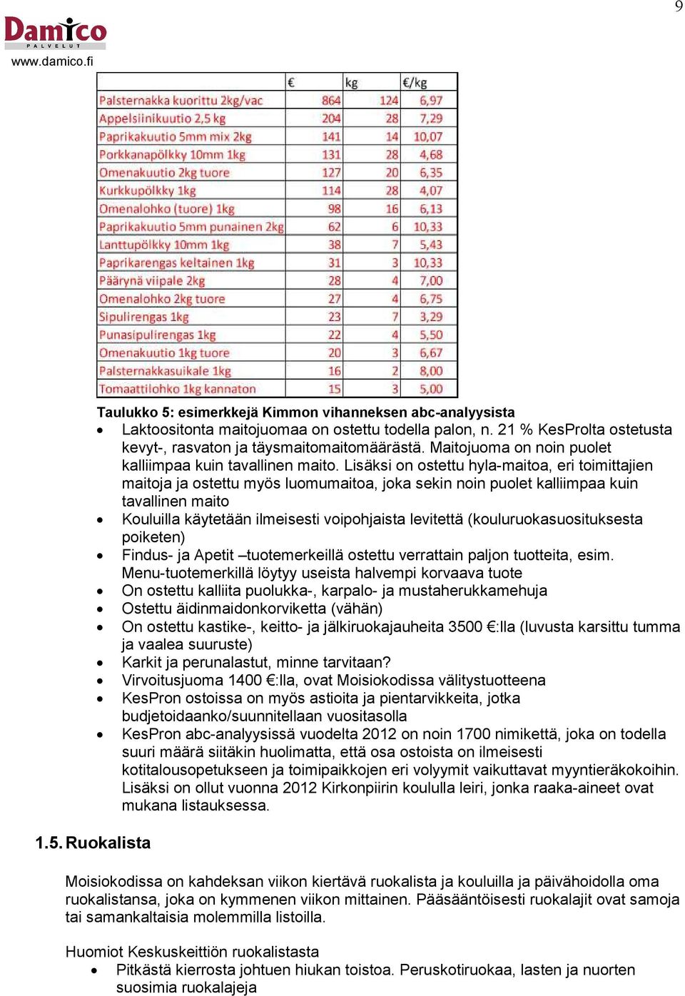 Lisäksi on ostettu hyla-maitoa, eri toimittajien maitoja ja ostettu myös luomumaitoa, joka sekin noin puolet kalliimpaa kuin tavallinen maito Kouluilla käytetään ilmeisesti voipohjaista levitettä