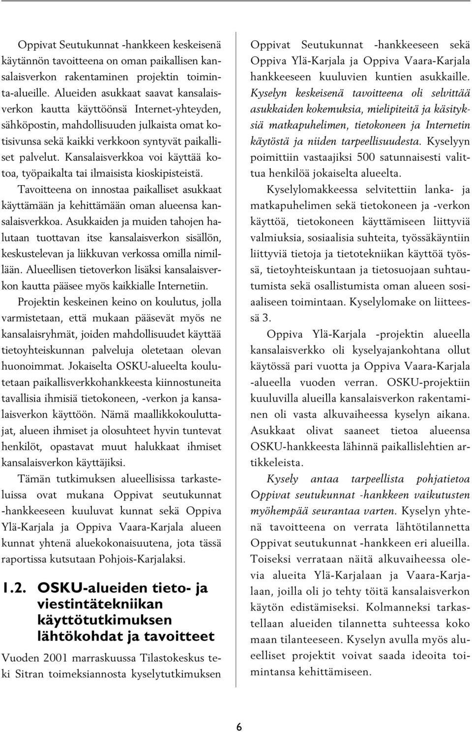 Kansalaisverkkoa voi käyttää kotoa, työpaikalta tai ilmaisista kioskipisteistä. Tavoitteena on innostaa paikalliset asukkaat käyttämään ja kehittämään oman alueensa kansalaisverkkoa.