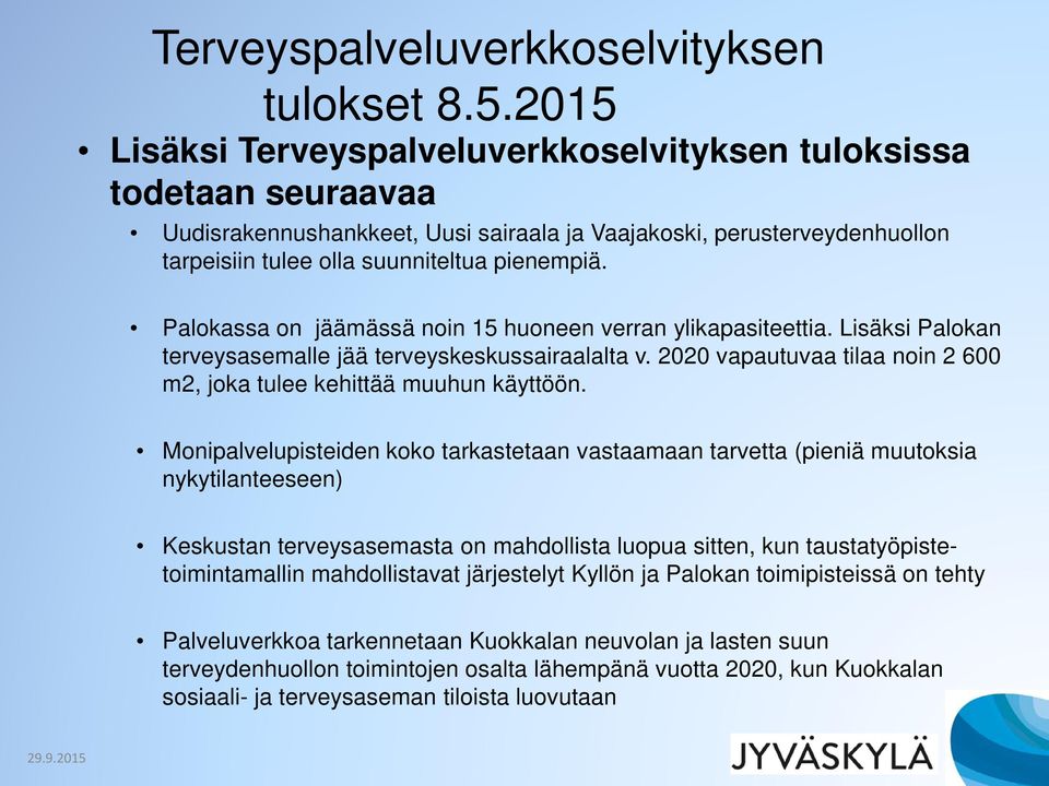 Palokassa on jäämässä noin 15 huoneen verran ylikapasiteettia. Lisäksi Palokan terveysasemalle jää terveyskeskussairaalalta v. 2020 vapautuvaa tilaa noin 2 600 m2, joka tulee kehittää muuhun käyttöön.