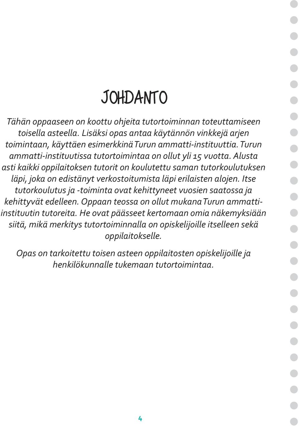 Alusta asti kaikki oppilaitoksen tutorit on koulutettu saman tutorkoulutuksen läpi, joka on edistänyt verkostoitumista läpi erilaisten alojen.