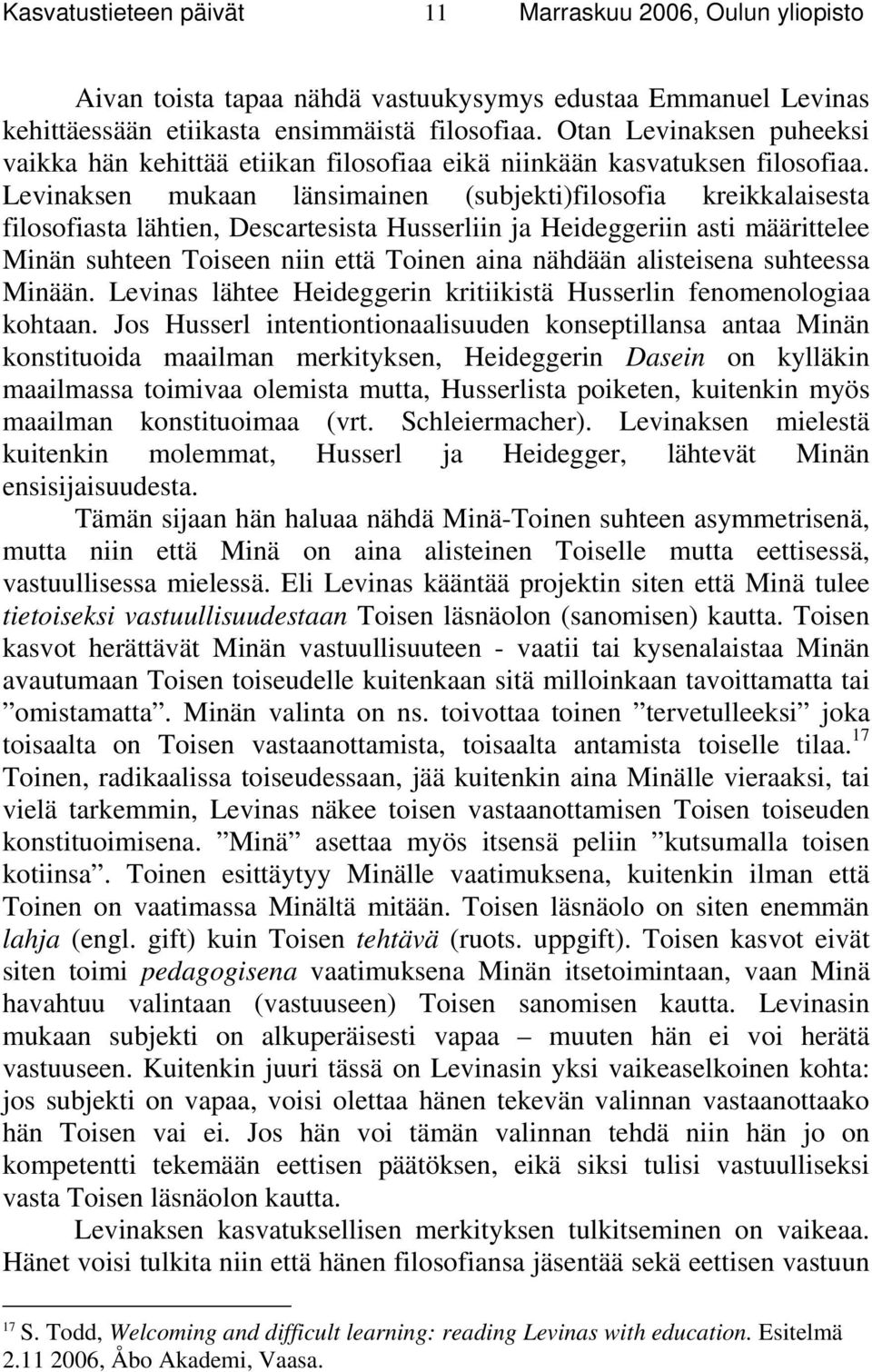 Levinaksen mukaan länsimainen (subjekti)filosofia kreikkalaisesta filosofiasta lähtien, Descartesista Husserliin ja Heideggeriin asti määrittelee Minän suhteen Toiseen niin että Toinen aina nähdään