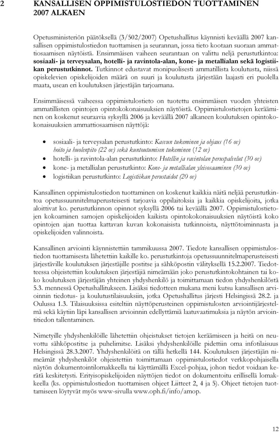 Ensimmäisen vaiheen seurantaan on valittu neljä perustutkintoa: sosiaali- ja terveysalan, hotelli- ja ravintola-alan, kone- ja metallialan sekä logistiikan perustutkinnot.