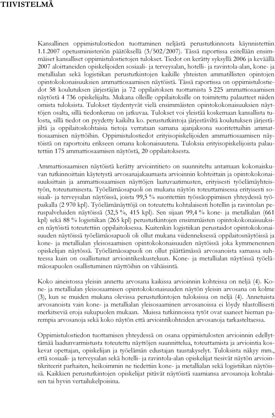 Tiedot on kerätty syksyllä 2006 ja keväällä 2007 aloittaneiden opiskelijoiden sosiaali- ja terveysalan, hotelli- ja ravintola-alan, kone- ja metallialan sekä logistiikan perustutkintojen kaikille