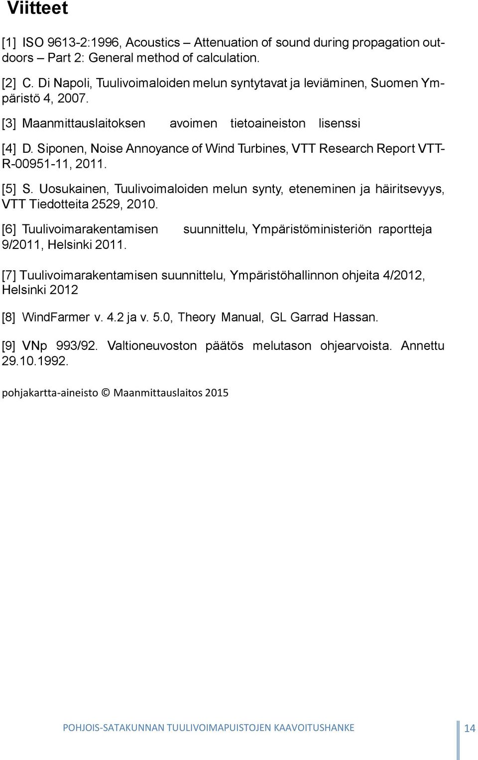 Siponen, Noise Annoyance of Wind Turbines, VTT Research Report VTT- R-00951-11, 2011. [5] S. Uosukainen, Tuulivoimaloiden melun synty, eteneminen ja häiritsevyys, VTT Tiedotteita 2529, 2010.