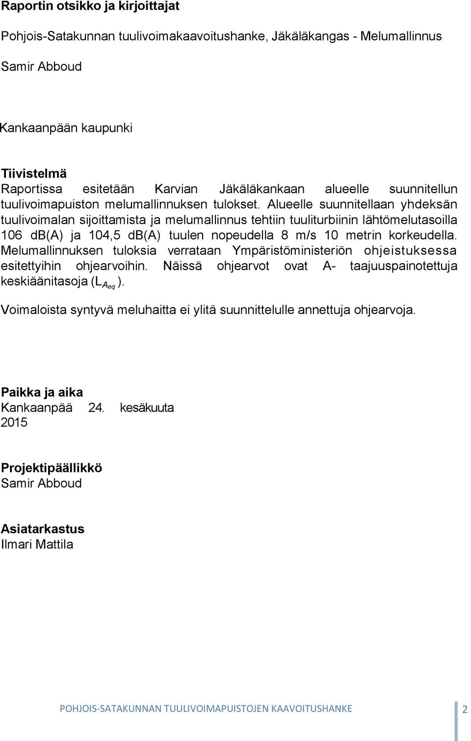 Alueelle suunnitellaan yhdeksän tuulivoimalan sijoittamista ja melumallinnus tehtiin tuuliturbiinin lähtömelutasoilla 106 db(a) ja 104,5 db(a) tuulen nopeudella 8 m/s 10 metrin korkeudella.