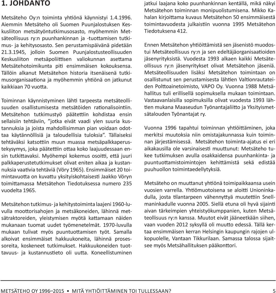 Sen perustamispäivänä pidetään 21.3.1945, jolloin Suomen Puunjalostusteollisuuden Keskusliiton metsäpoliittisen valiokunnan asettama Metsätehotoimikunta piti ensimmäisen kokouksensa.