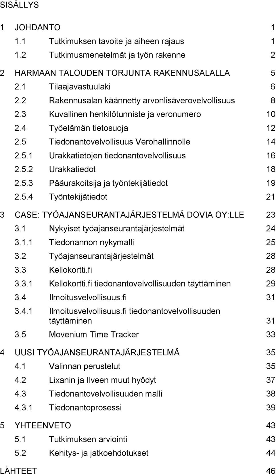 5.2 Urakkatiedot 18 2.5.3 Pääurakoitsija ja työntekijätiedot 19 2.5.4 Työntekijätiedot 21 3 CASE: TYÖAJANSEURANTAJÄRJESTELMÄ DOVIA OY:LLE 23 3.1 Nykyiset työajanseurantajärjestelmät 24 3.1.1 Tiedonannon nykymalli 25 3.