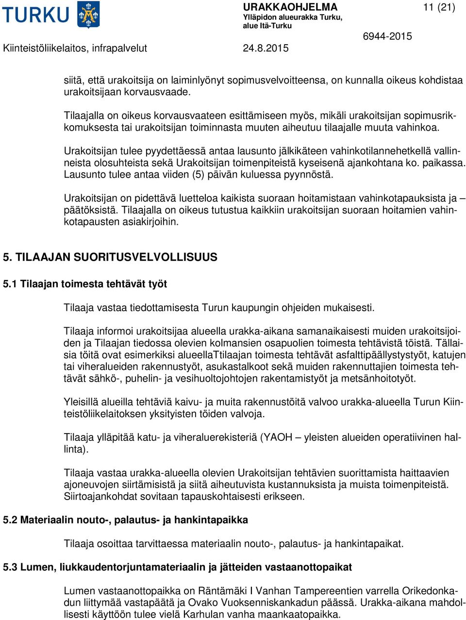 Urakoitsijan tulee pyydettäessä antaa lausunto jälkikäteen vahinkotilannehetkellä vallinneista olosuhteista sekä Urakoitsijan toimenpiteistä kyseisenä ajankohtana ko. paikassa.