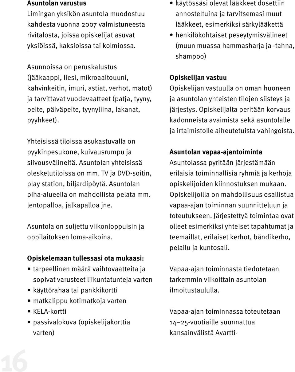 pyyhkeet). Yhteisissä tiloissa asukastuvalla on pyykinpesukone, kuivausrumpu ja siivousvälineitä. Asuntolan yhteisissä oleskelutiloissa on mm. TV ja DVD-soitin, play station, biljardipöytä.