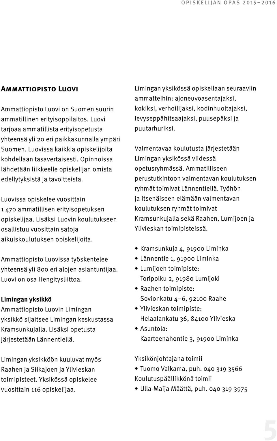 Opinnoissa lähdetään liikkeelle opiskelijan omista edellytyksistä ja tavoitteista. Luovissa opiskelee vuosittain 1 470 ammatillisen erityisopetuksen opiskelijaa.