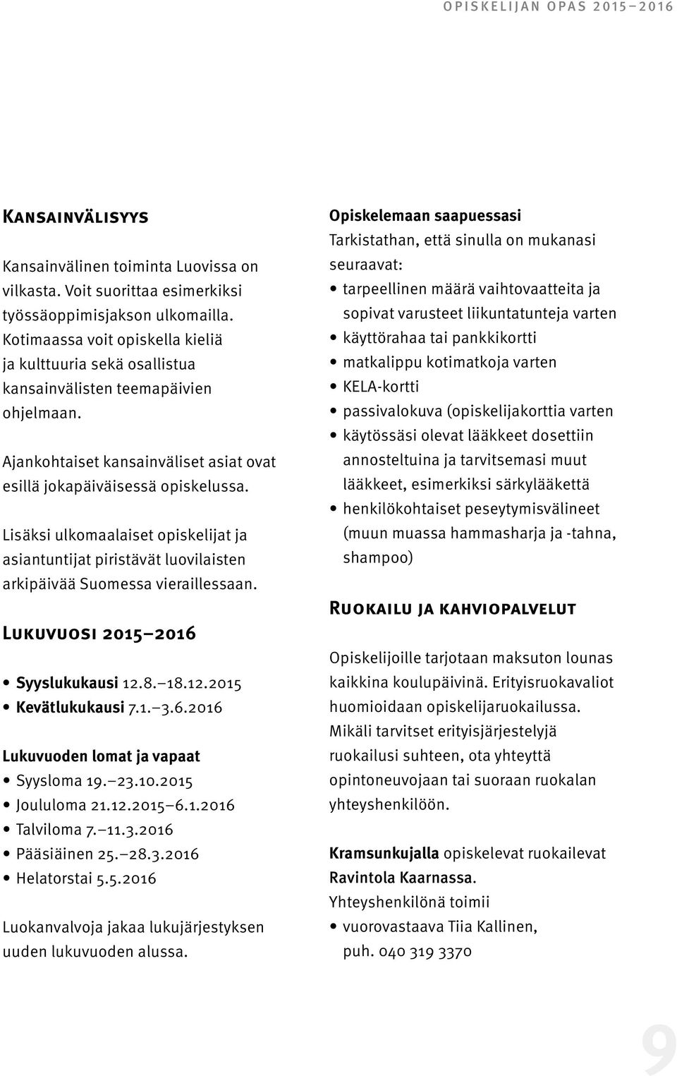 Lisäksi ulkomaalaiset opiskelijat ja asiantuntijat piristävät luovilaisten arkipäivää Suomessa vieraillessaan. Lukuvuosi 2015 2016 Syyslukukausi 12.8. 18.12.2015 Kevätlukukausi 7.1. 3.6.2016 Lukuvuoden lomat ja vapaat Syysloma 19.