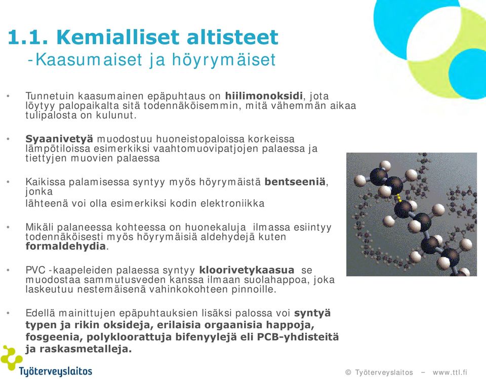 lähteenä voi olla esimerkiksi kodin elektroniikka Mikäli palaneessa kohteessa on huonekaluja ilmassa esiintyy todennäköisesti myös höyrymäisiä aldehydejä kuten formaldehydia.