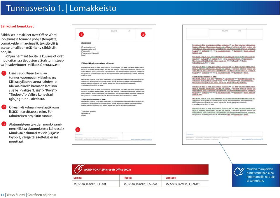 Pohjan harmaat teksti- ja kuvaosiot ovat muokattavissa tiedoston ylä/alatunnisteessa (header/footer -valikossa) seuraavasti: 2 2 3 Lisää seudullisen toimijan tunnus vasempaan yläkulmaan: Klikkaa