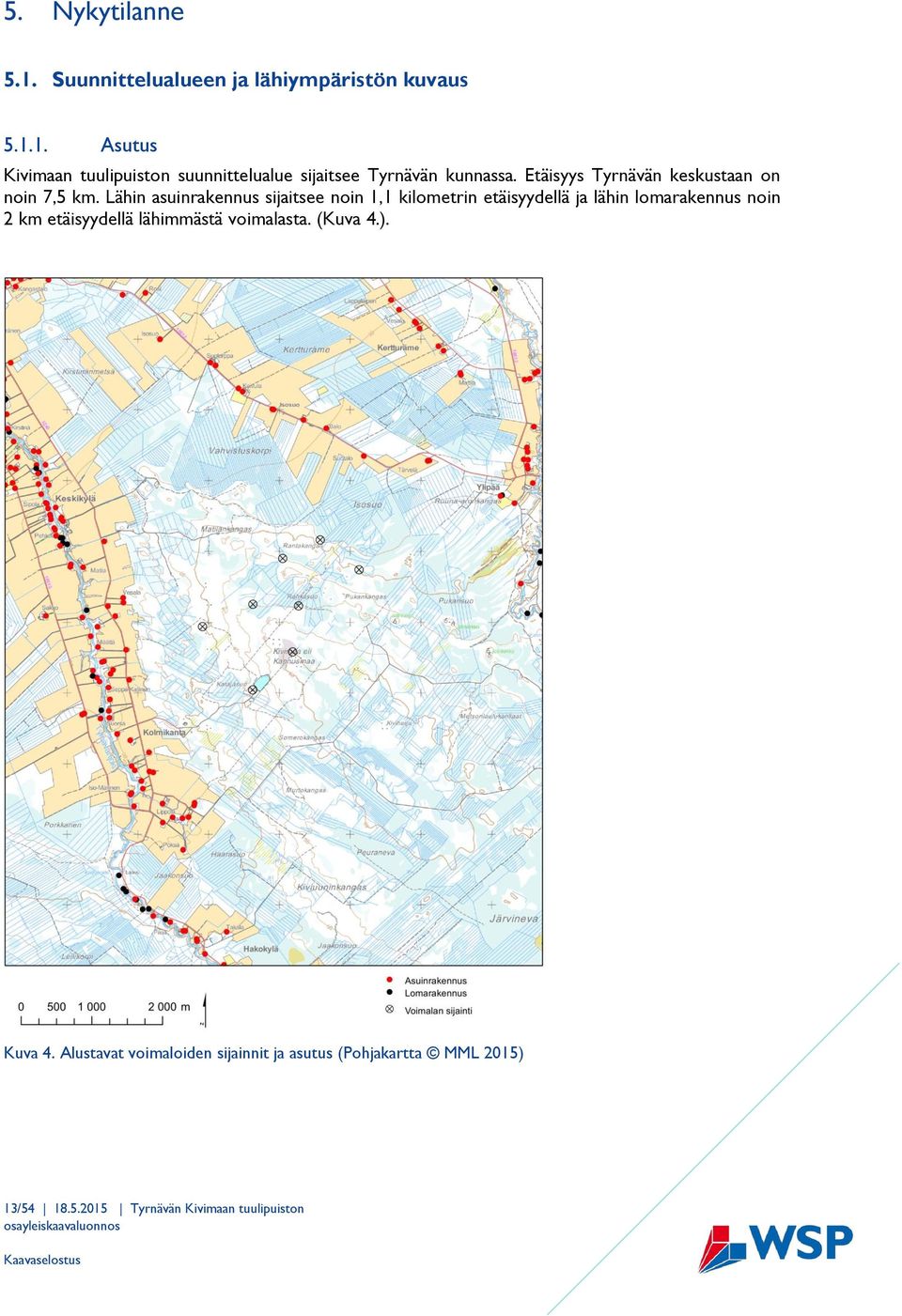 Lähin asuinrakennus sijaitsee noin 1,1 kilometrin etäisyydellä ja lähin lomarakennus noin 2 km etäisyydellä