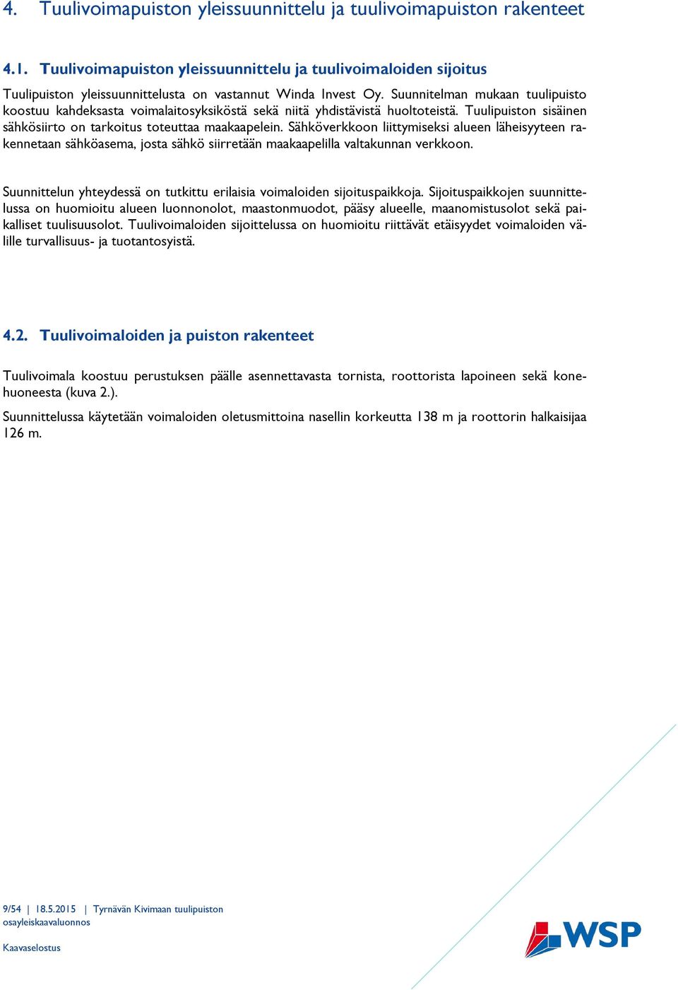 Sähköverkkoon liittymiseksi alueen läheisyyteen rakennetaan sähköasema, josta sähkö siirretään maakaapelilla valtakunnan verkkoon.