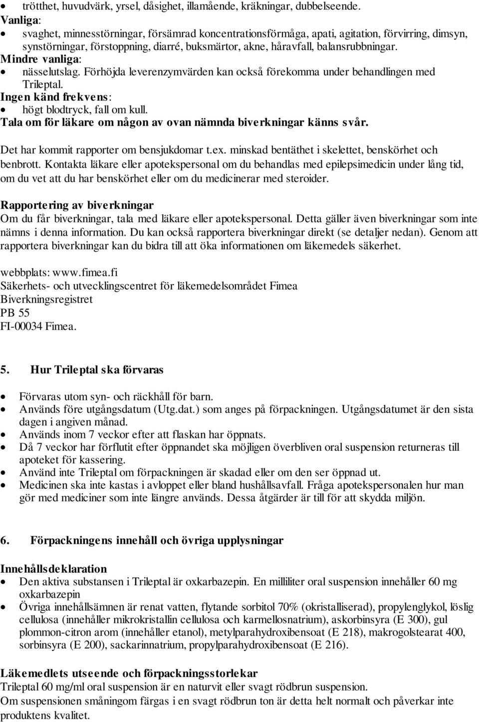 Mindre vanliga: nässelutslag. Förhöjda leverenzymvärden kan också förekomma under behandlingen med Trileptal. Ingen känd frekvens: högt blodtryck, fall om kull.