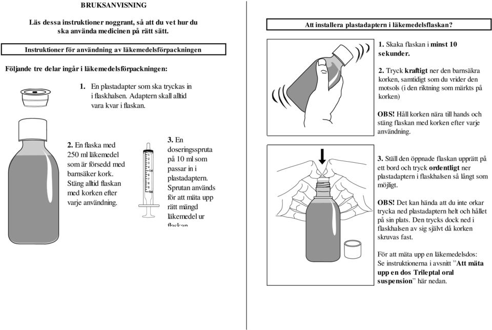 Adaptern skall alltid vara kvar i flaskan. 2. En flaska med 250 ml läkemedel som är försedd med barnsäker kork. Stäng alltid flaskan med korken efter varje användning. 3.