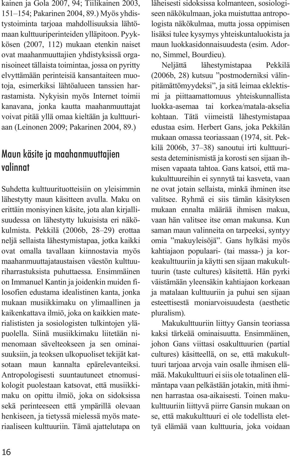 lähtöalueen tanssien harrastamista. Nykyisin myös Internet toimii kanavana, jonka kautta maahanmuuttajat voivat pitää yllä omaa kieltään ja kulttuuriaan (Leinonen 2009; Pakarinen 2004, 89.