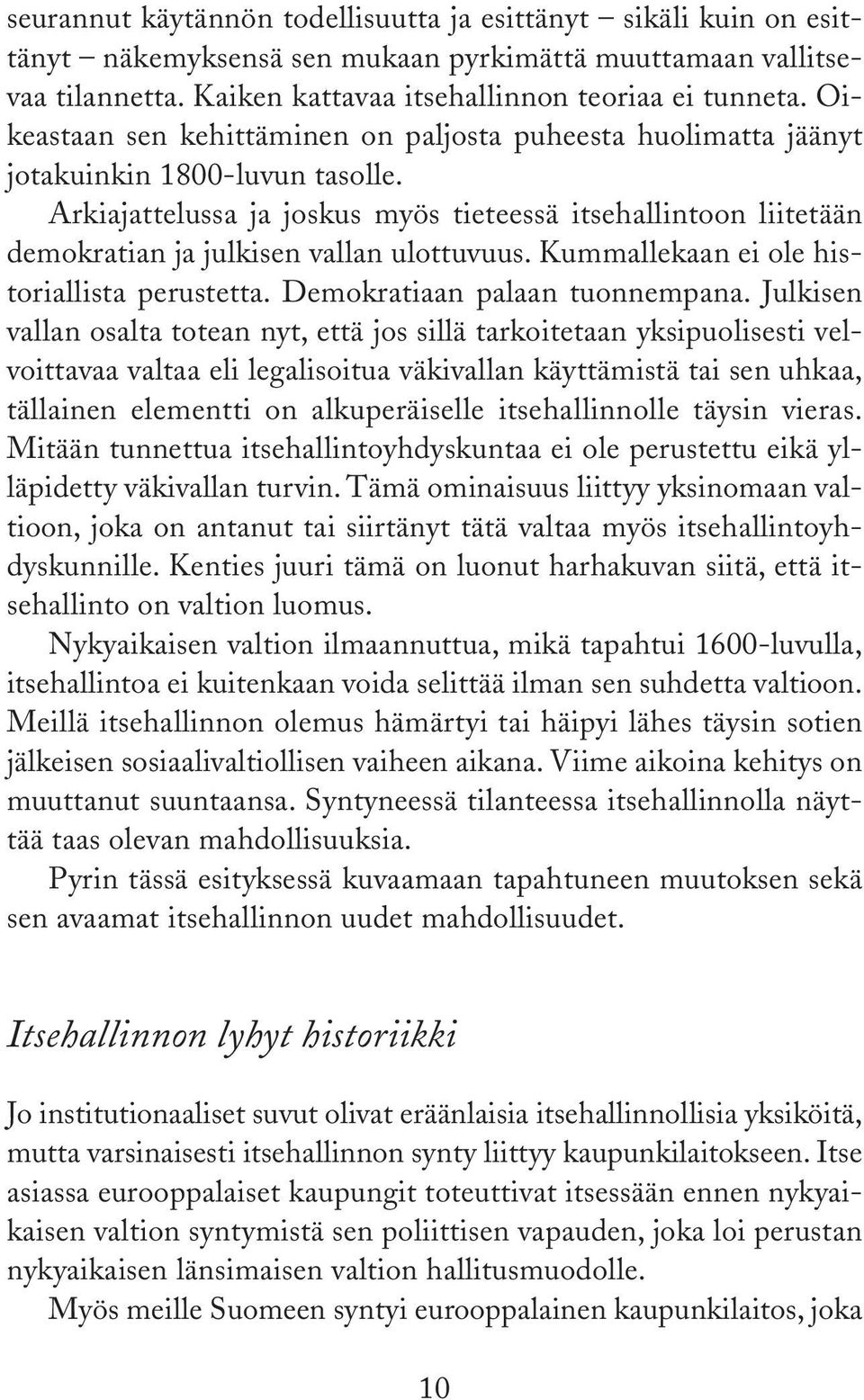 Arkiajattelussa ja joskus myös tieteessä itsehallintoon liitetään demokratian ja julkisen vallan ulottuvuus. Kummallekaan ei ole historiallista perustetta. Demokratiaan palaan tuonnempana.