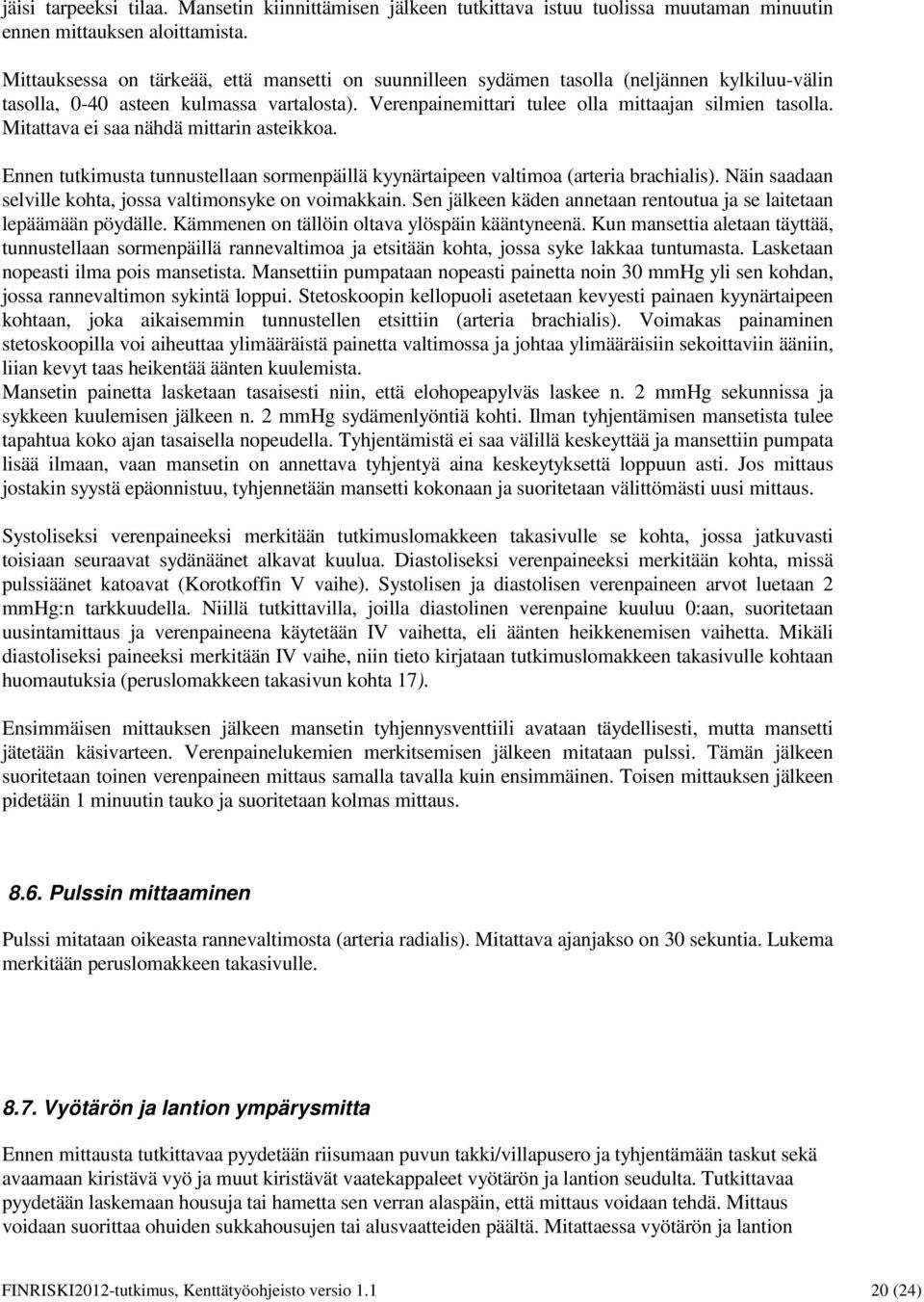 Mitattava ei saa nähdä mittarin asteikkoa. Ennen tutkimusta tunnustellaan sormenpäillä kyynärtaipeen valtimoa (arteria brachialis). Näin saadaan selville kohta, jossa valtimonsyke on voimakkain.