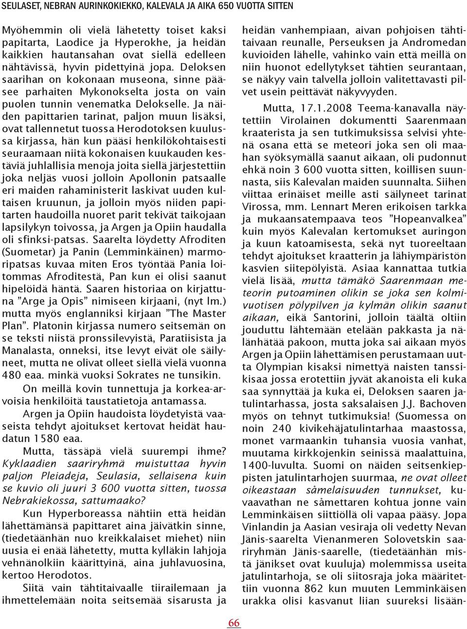 .1.2008 Teema-kanavalla näytettiin Virolainen dokumentti Saarenmaan kraaterista ja sen tutkimuksissa selvisi yhtenä osana että se meteori joka sen oli maahan syöksymällä saanut aikaan, oli pudonnut