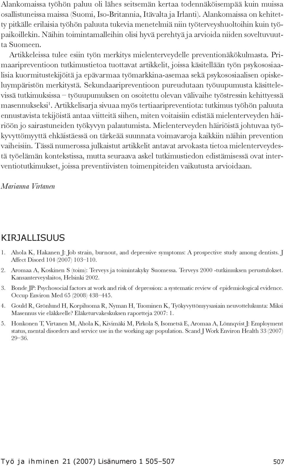 Näihin toimintamalleihin olisi hyvä perehtyä ja arvioida niiden soveltuvuutta Suomeen. Artikkeleissa tulee esiin työn merkitys mielenterveydelle preventionäkökulmasta.