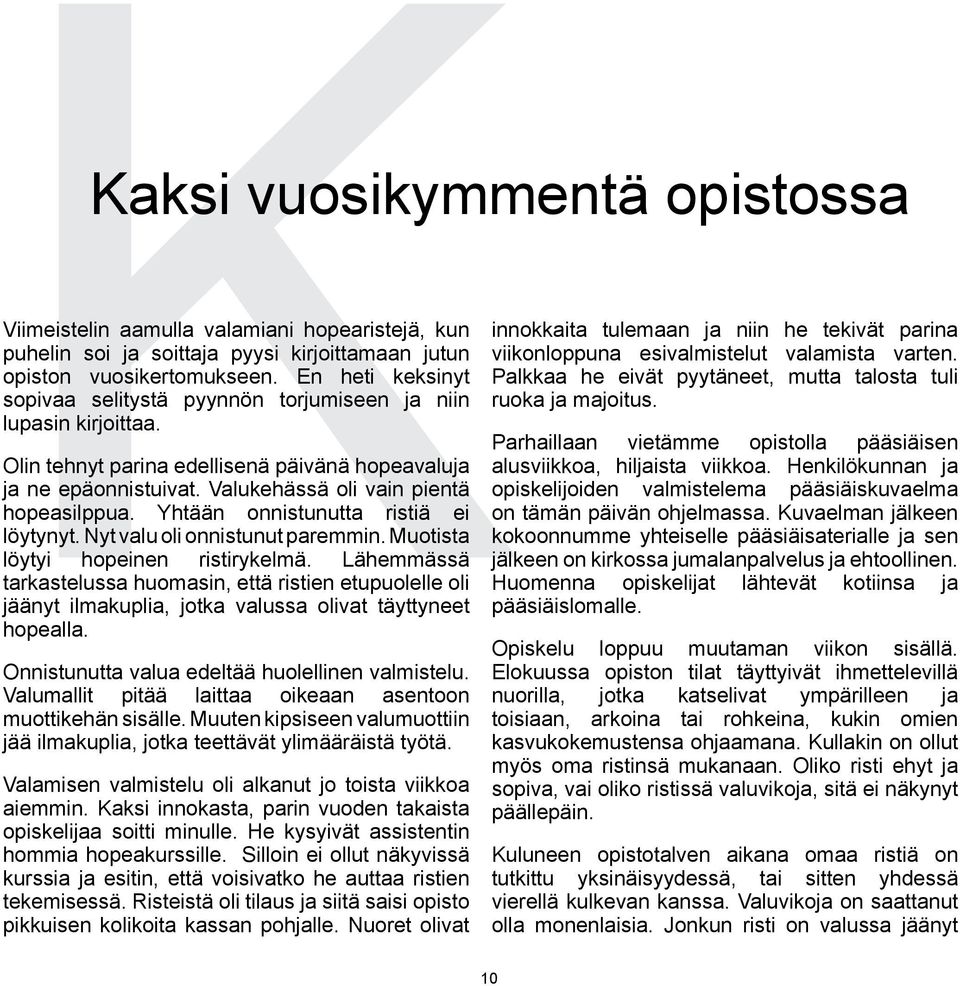 Yhtään onnistunutta ristiä ei löytynyt. Nyt valu oli onnistunut paremmin. Muotista löytyi hopeinen ristirykelmä.