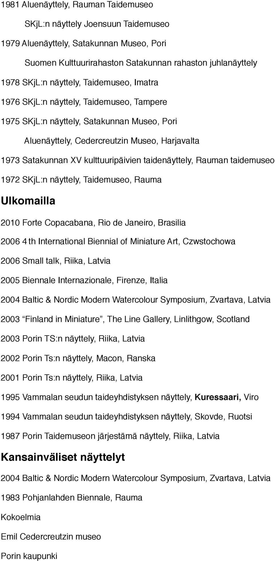 taidenäyttely, Rauman taidemuseo 1972 SKjL:n näyttely, Taidemuseo, Rauma Ulkomailla 2010 Forte Copacabana, Rio de Janeiro, Brasilia 2006 4 th International Biennial of Miniature Art, Czwstochowa 2006
