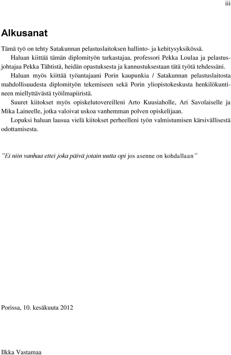 Haluan myös kiittää työantajaani Porin kaupunkia / Satakunnan pelastuslaitosta mahdollisuudesta diplomityön tekemiseen sekä Porin yliopistokeskusta henkilökuntineen miellyttävästä työilmapiiristä.