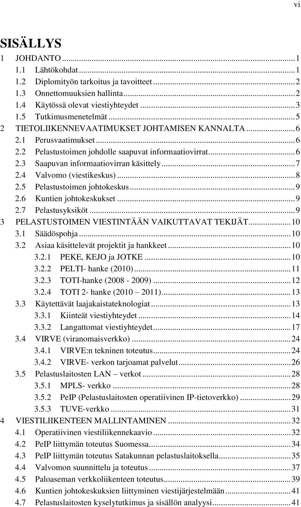 4 Valvomo (viestikeskus)... 8 2.5 Pelastustoimen johtokeskus... 9 2.6 Kuntien johtokeskukset... 9 2.7 Pelastusyksiköt... 9 3 PELASTUSTOIMEN VIESTINTÄÄN VAIKUTTAVAT TEKIJÄT... 10 3.