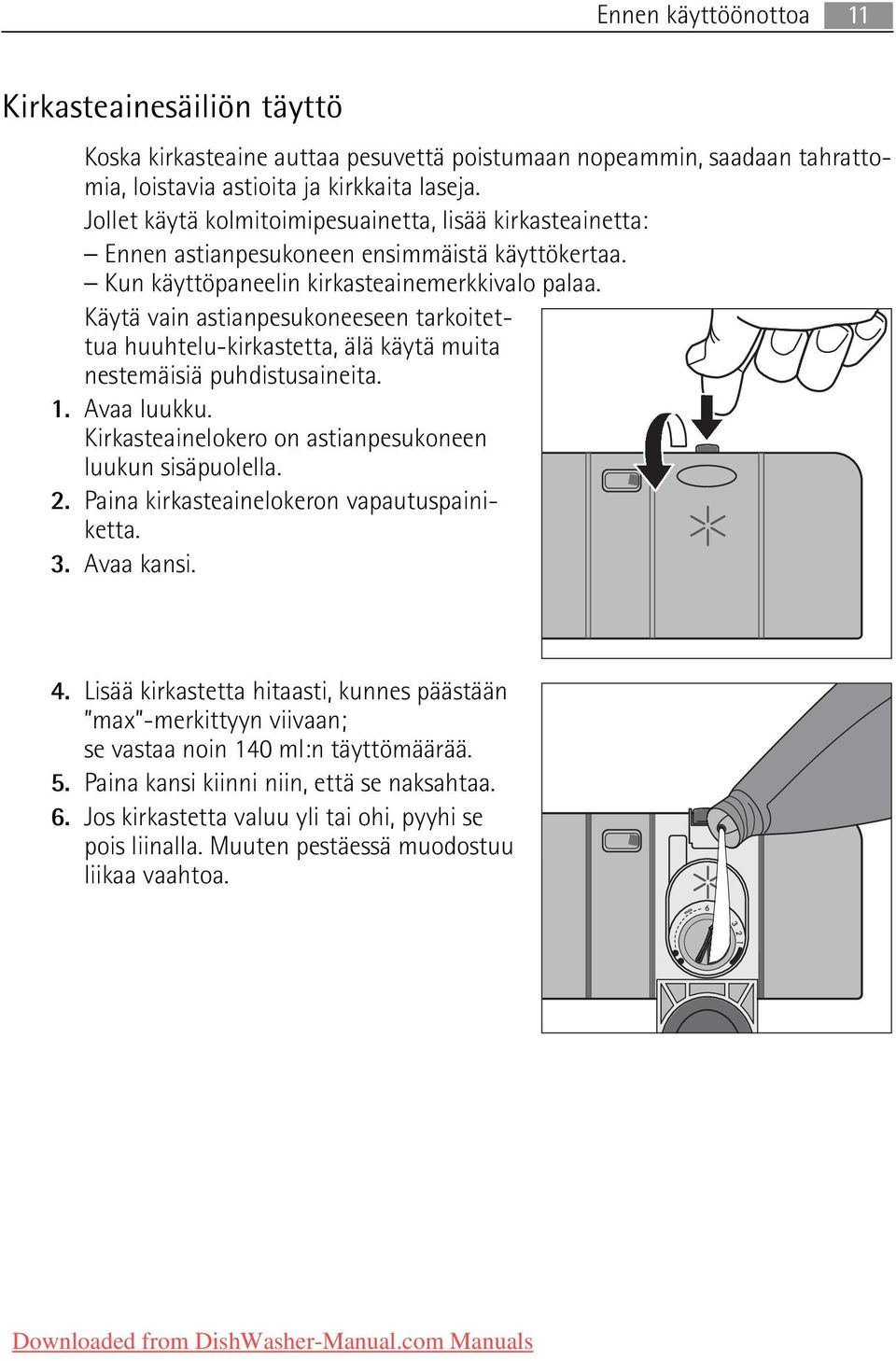 Käytä vain astianpesukoneeseen tarkoitettua huuhtelu-kirkastetta, älä käytä muita nestemäisiä puhdistusaineita. 1. Avaa luukku. Kirkasteainelokero on astianpesukoneen luukun sisäpuolella. 2.